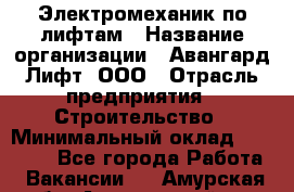 Электромеханик по лифтам › Название организации ­ Авангард-Лифт, ООО › Отрасль предприятия ­ Строительство › Минимальный оклад ­ 30 000 - Все города Работа » Вакансии   . Амурская обл.,Архаринский р-н